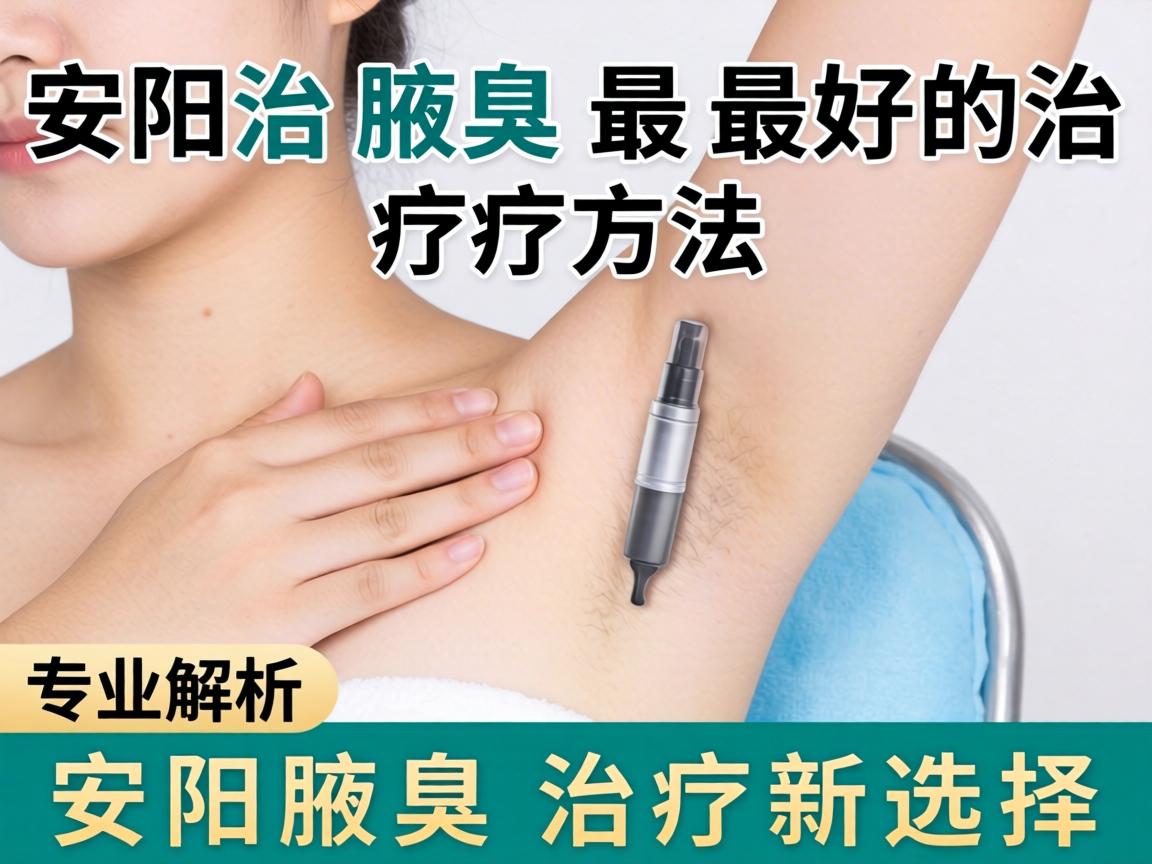 安阳治腋臭最好的治疗方法，专业解析安阳腋臭治疗新选择
