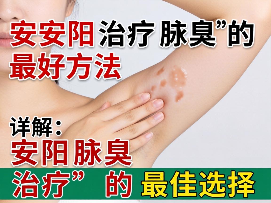 安阳治疗腋臭的最好方法，详解安阳腋臭治疗的最佳选择