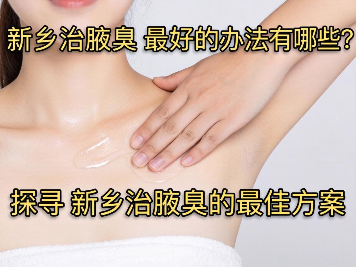 新乡治腋臭最好的办法有哪些？探寻新乡治腋臭的最佳方案