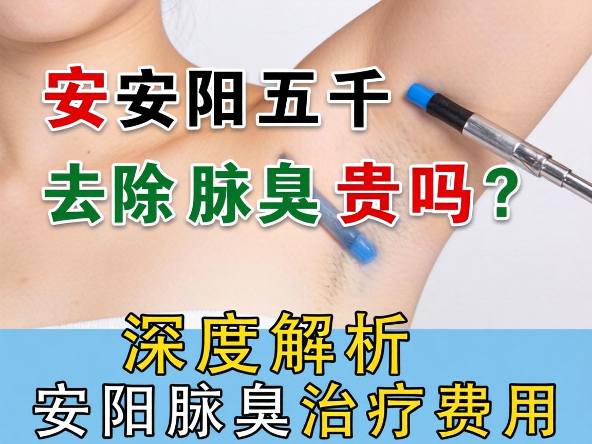安阳五千去除腋臭贵吗？深度解析安阳腋臭治疗费用