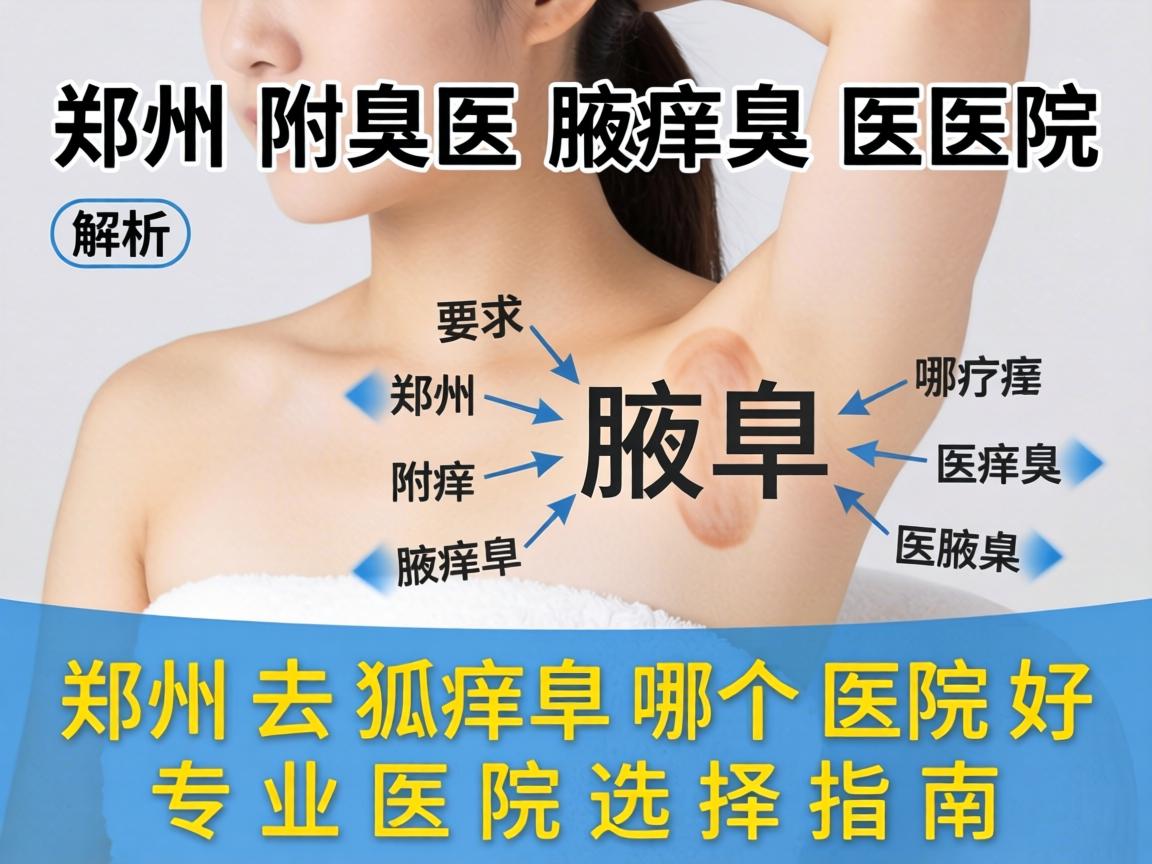 郑州附医腋臭医院解析，在郑州去狐臭哪个医院好，专业医院选择指南