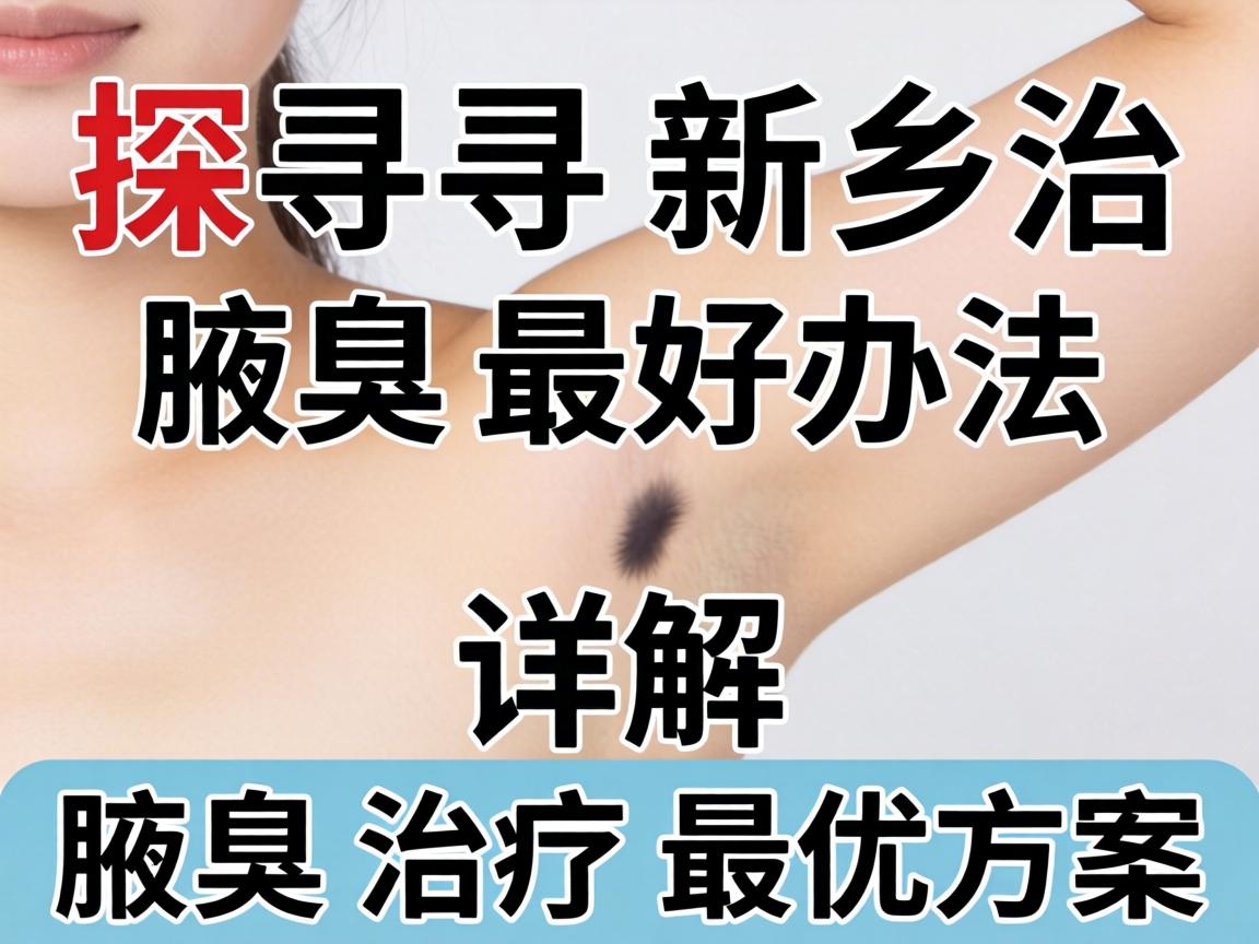 探寻新乡治腋臭最好办法，详解腋臭治疗最优方案