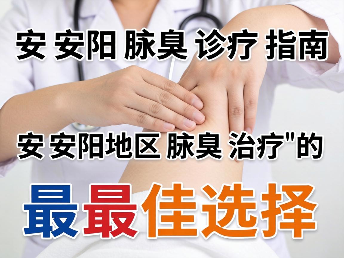 安阳腋臭诊疗指南，解析安阳地区腋臭治疗的最佳选择