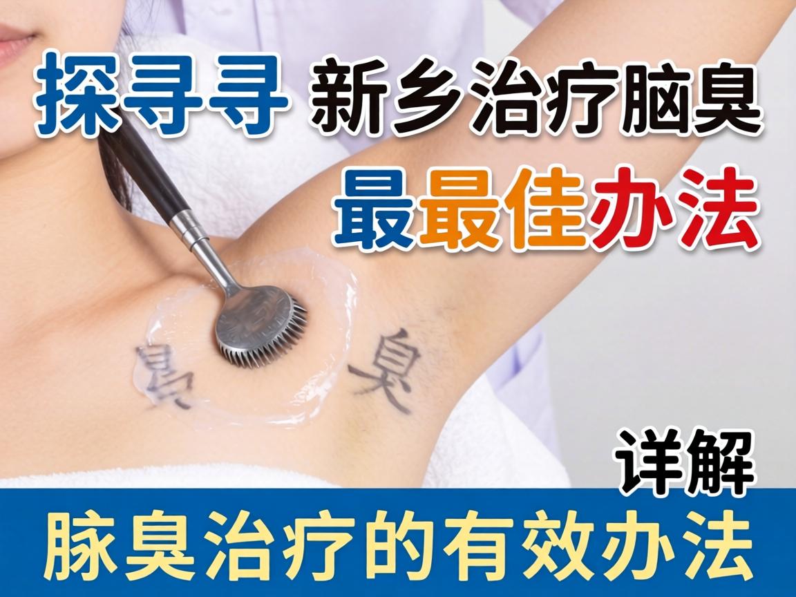 探寻新乡治疗腋臭最佳办法，详解腋臭治疗的有效办法
