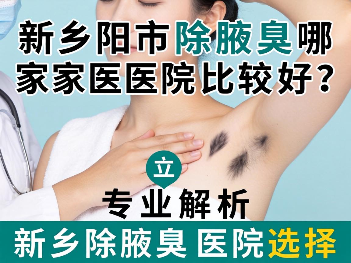 新乡市除腋臭哪家医院比较好？专业解析新乡除腋臭医院选择