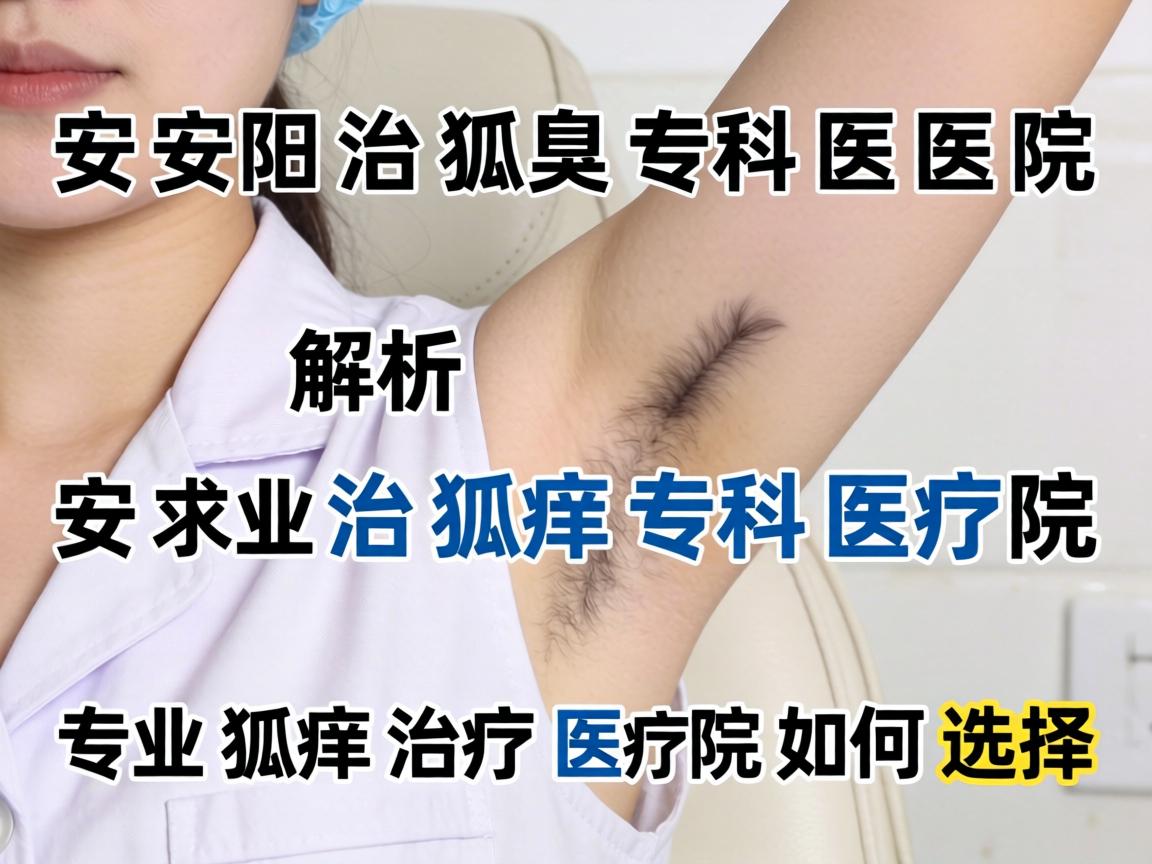 安阳治狐臭专科医院解析，专业狐臭治疗医院如何选择