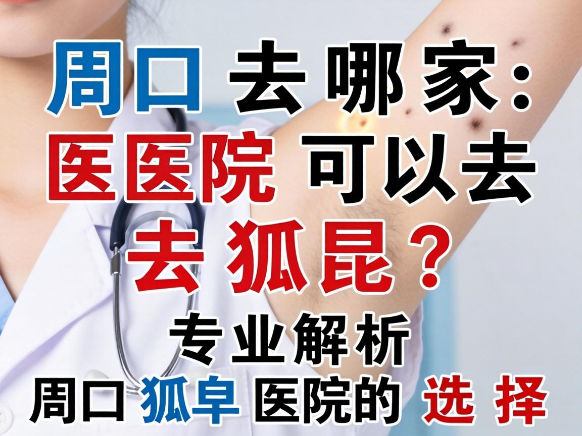 周口去哪家医院可以去狐臭？专业解析周口狐臭医院的选择