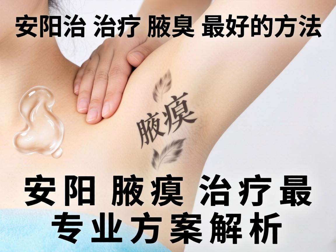 安阳治疗腋臭最好的方法，安阳腋臭治疗最专业方案解析