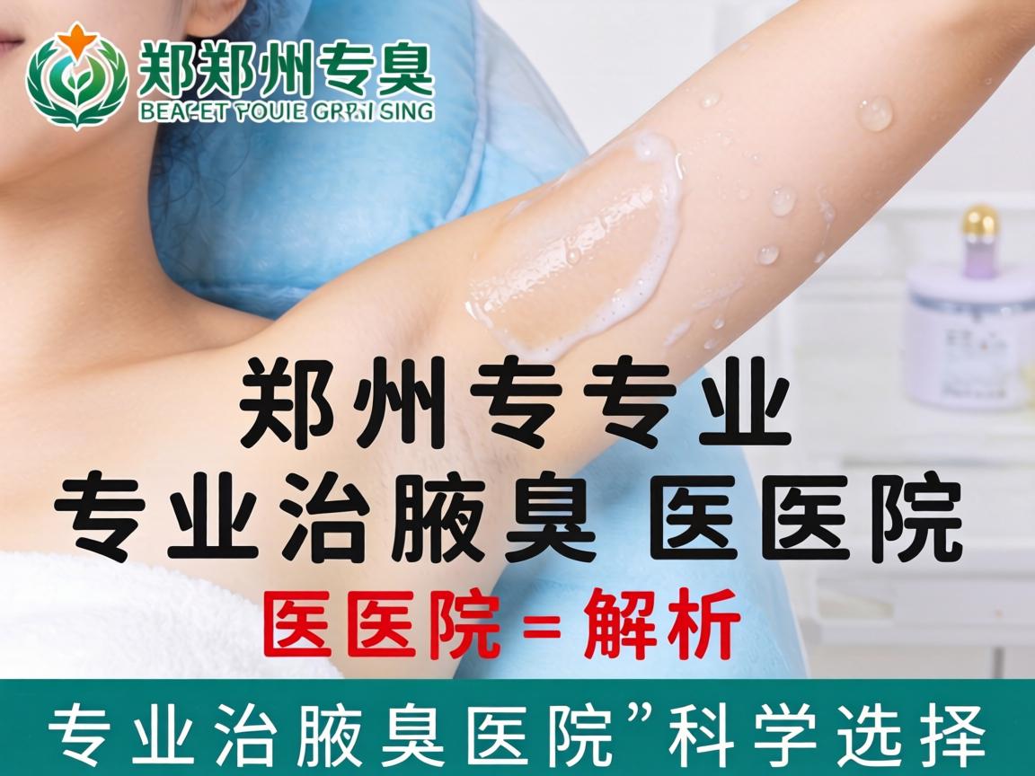 郑州专业治腋臭医院解析，专业治腋臭医院的科学选择