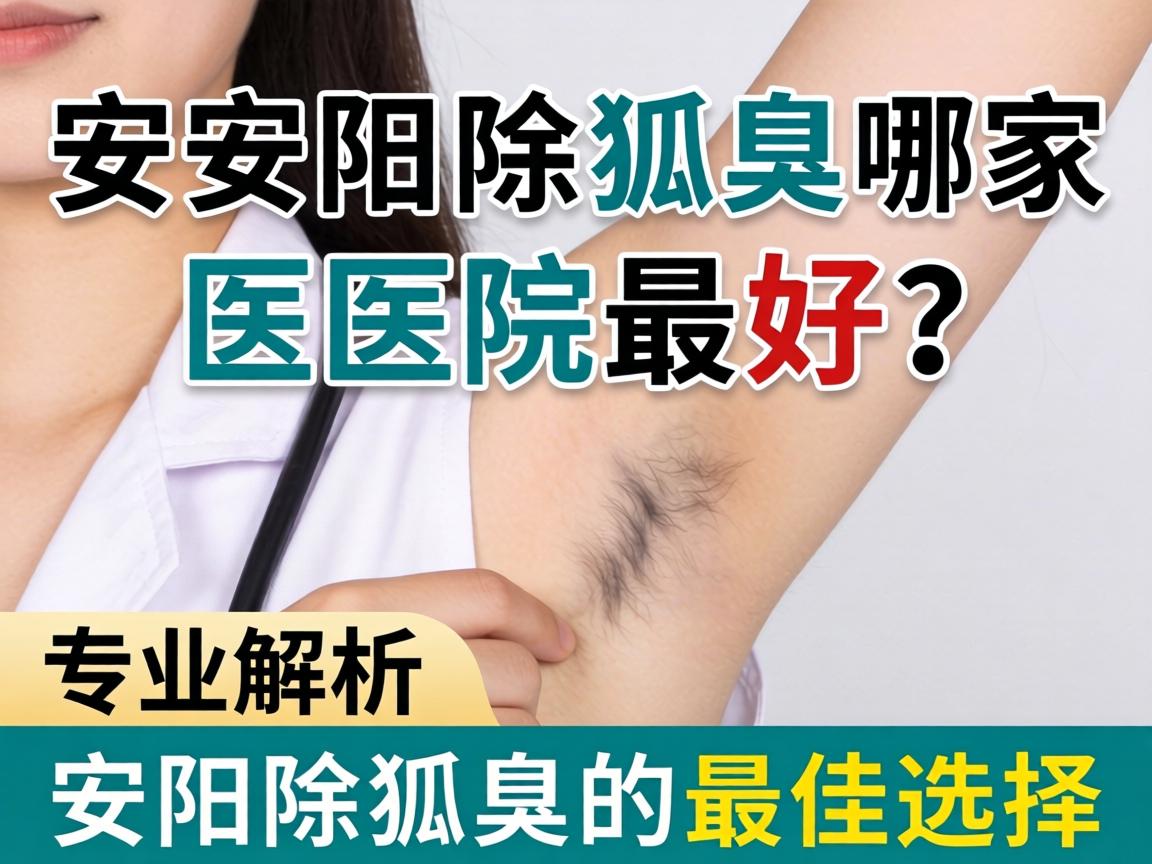 安阳除狐臭哪家医院最好？专业解析安阳除狐臭的最佳选择