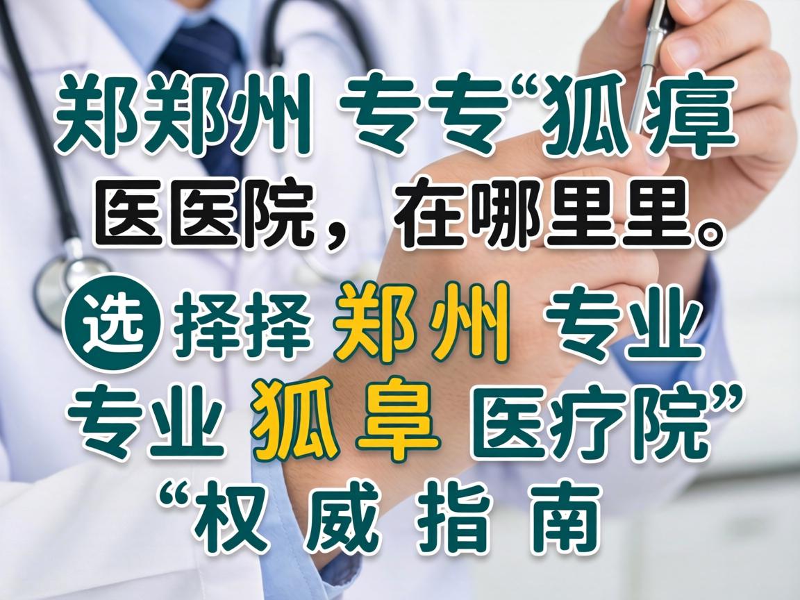 郑州专业的狐臭医院在哪里?选择郑州专业狐臭医院的权威指南 郑州专业的狐臭医院在哪里?选择郑州专业狐臭医院的权威指南