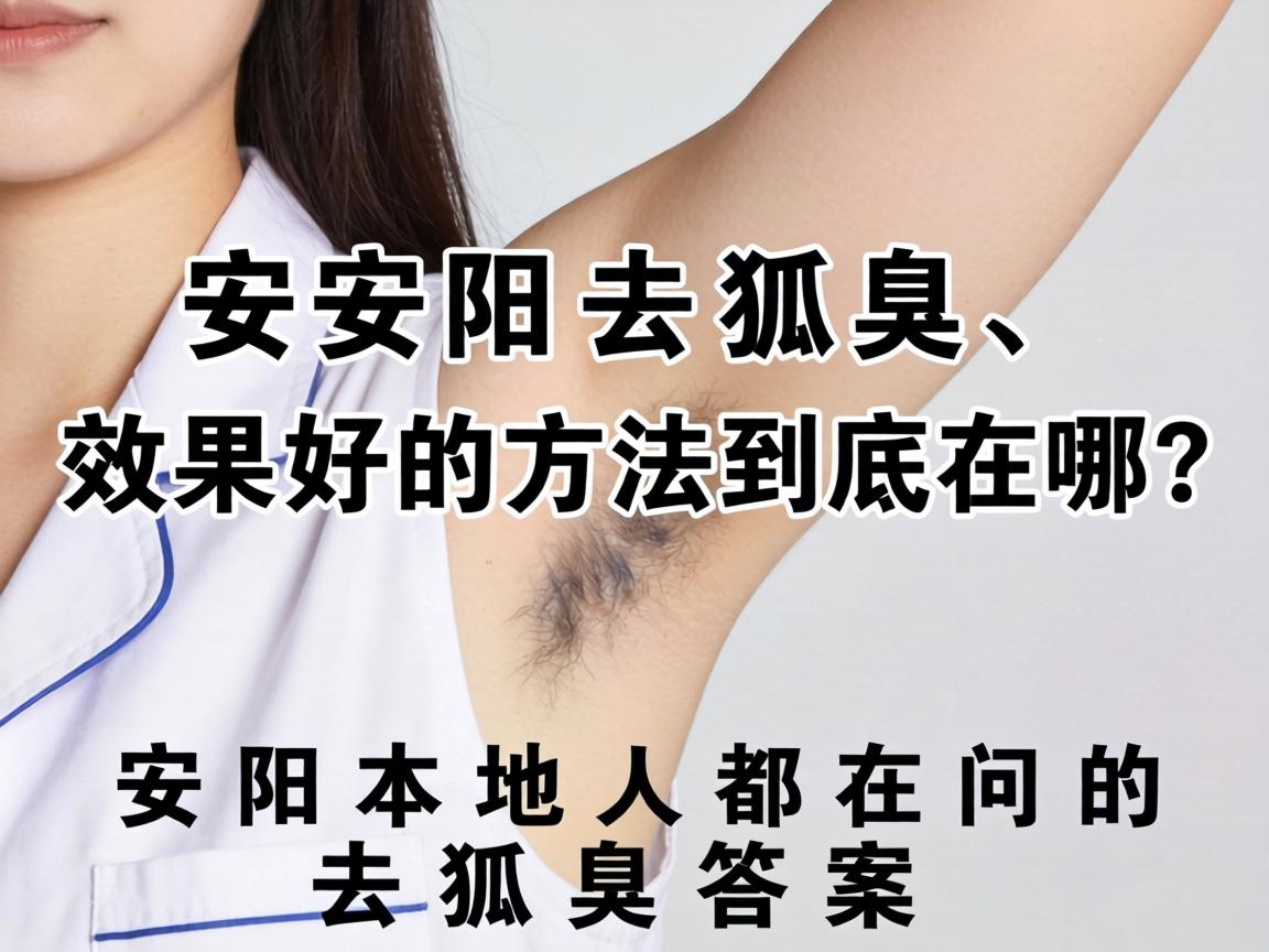 安阳去狐臭，效果好的方法到底在哪？安阳本地人都在问的去狐臭答案