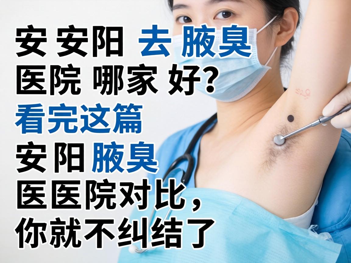 安阳去腋臭医院哪家好？看完这篇安阳腋臭医院对比，你就不纠结了