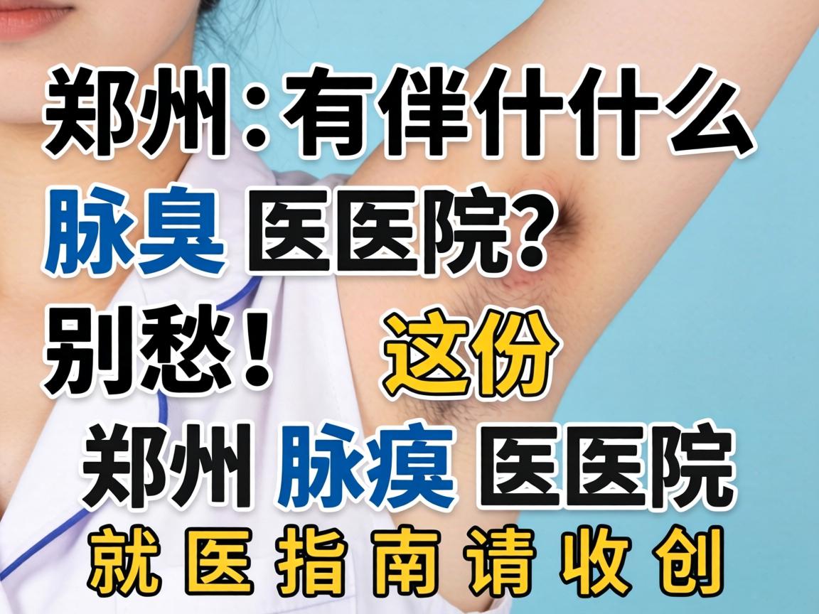 郑州有什么腋臭医院?别愁!这份郑州腋臭医院就医指南请收好 郑州有什么腋臭医院?别愁!这份郑州腋臭医院就医指南请收好