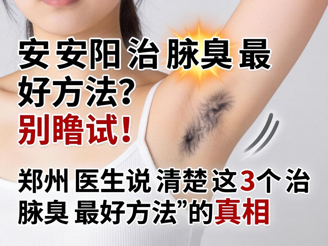 安阳治腋臭最好方法？别瞎试！郑州医生说清楚这3个治腋臭最好方法的真相