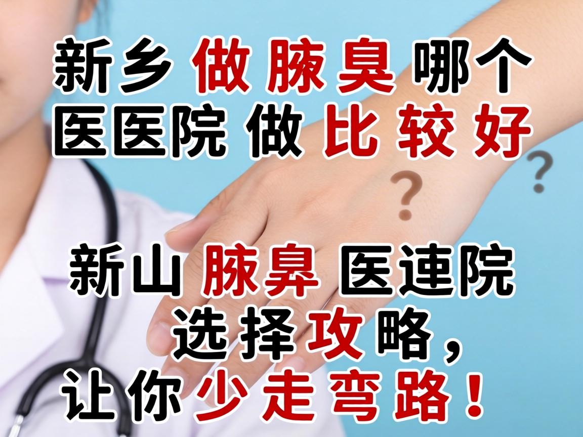 新乡做腋臭哪个医院做比较好？新乡腋臭医院选择攻略，让你少走弯路！