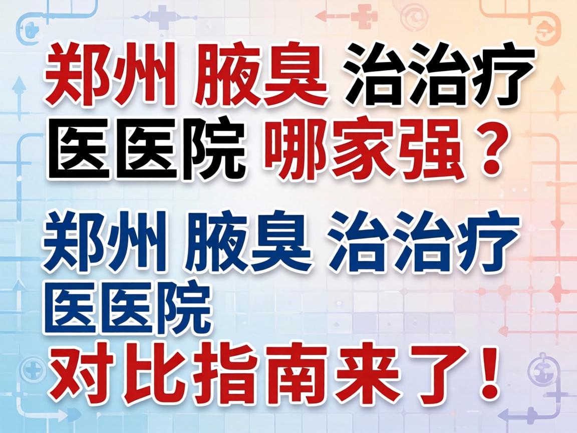 郑州腋臭治疗医院哪家强？郑州腋臭治疗医院对比指南来了！