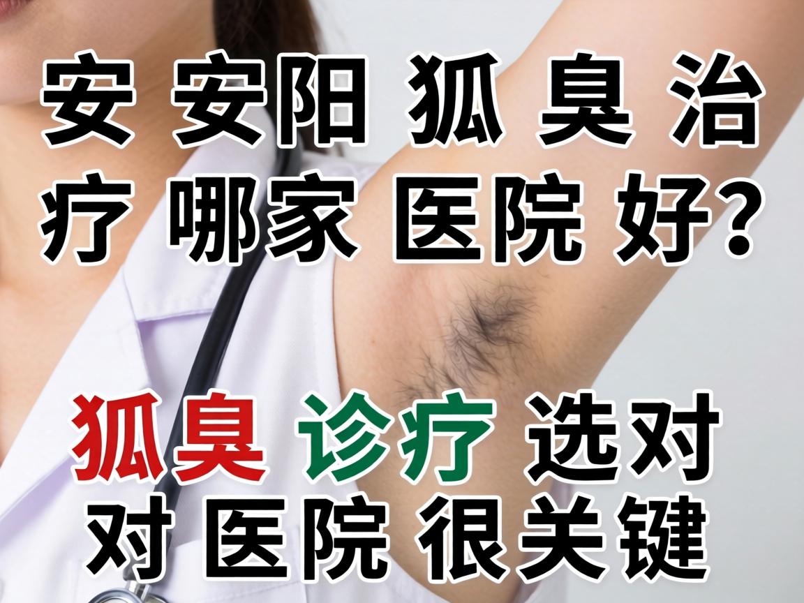 安阳狐臭治疗哪家医院好？狐臭诊疗选对医院很关键