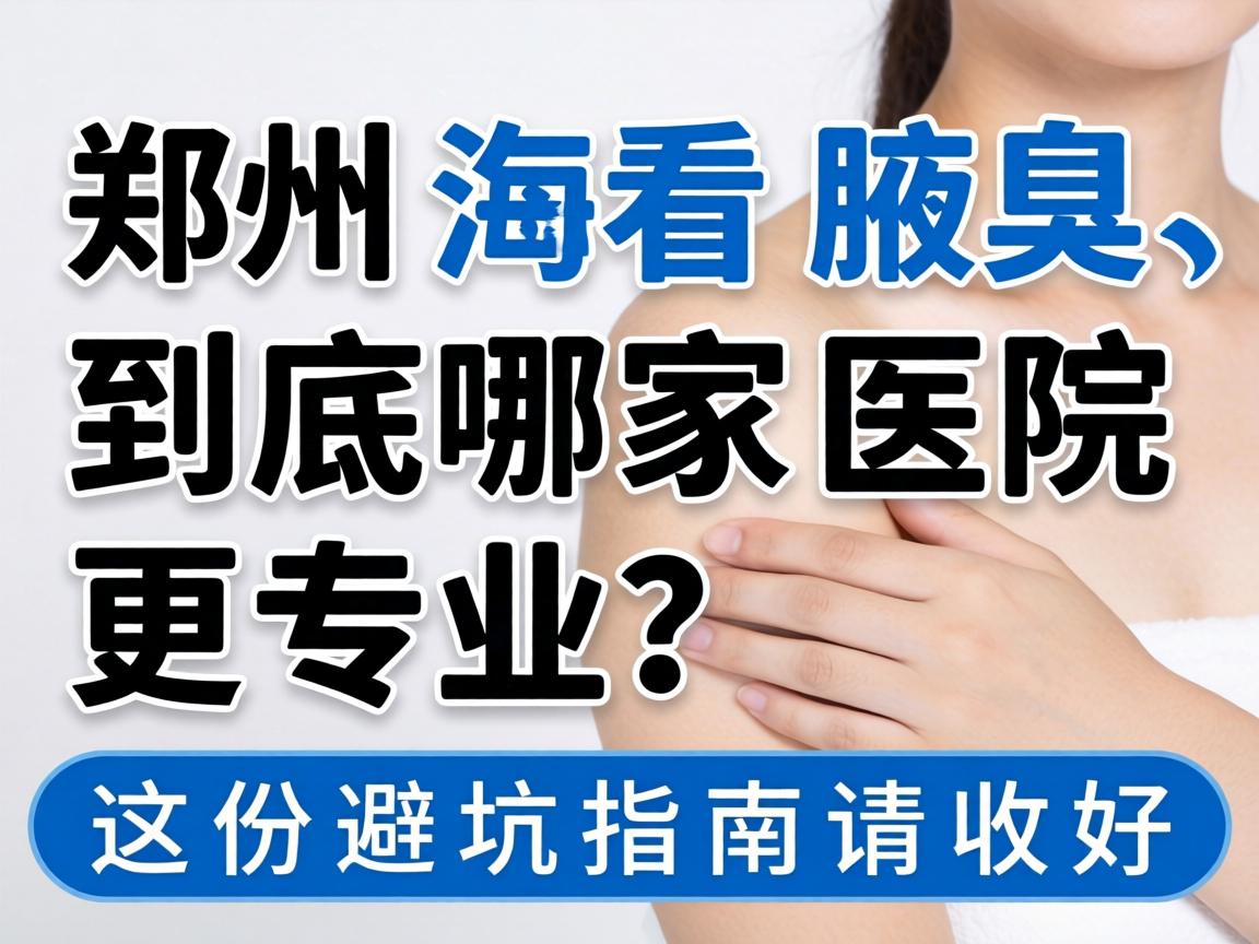 郑州看腋臭，到底哪家医院更专业？这份避坑指南请收好