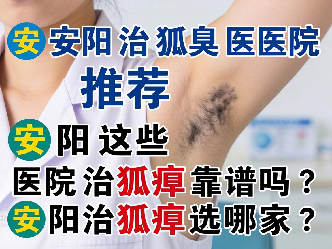 安阳治狐臭医院推荐，安阳这些医院治狐臭靠谱吗？安阳治狐臭选哪家？