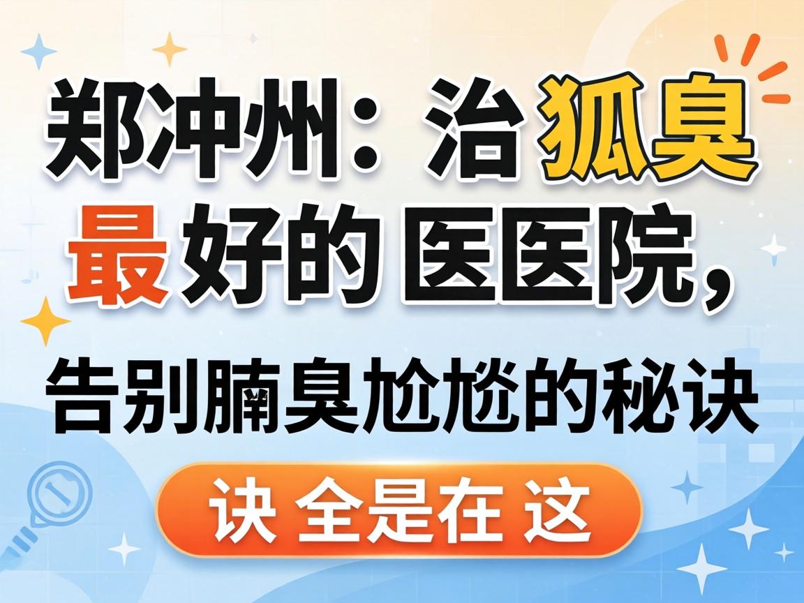 郑州治狐臭最好的医院，告别腋臭尴尬的秘诀全在这