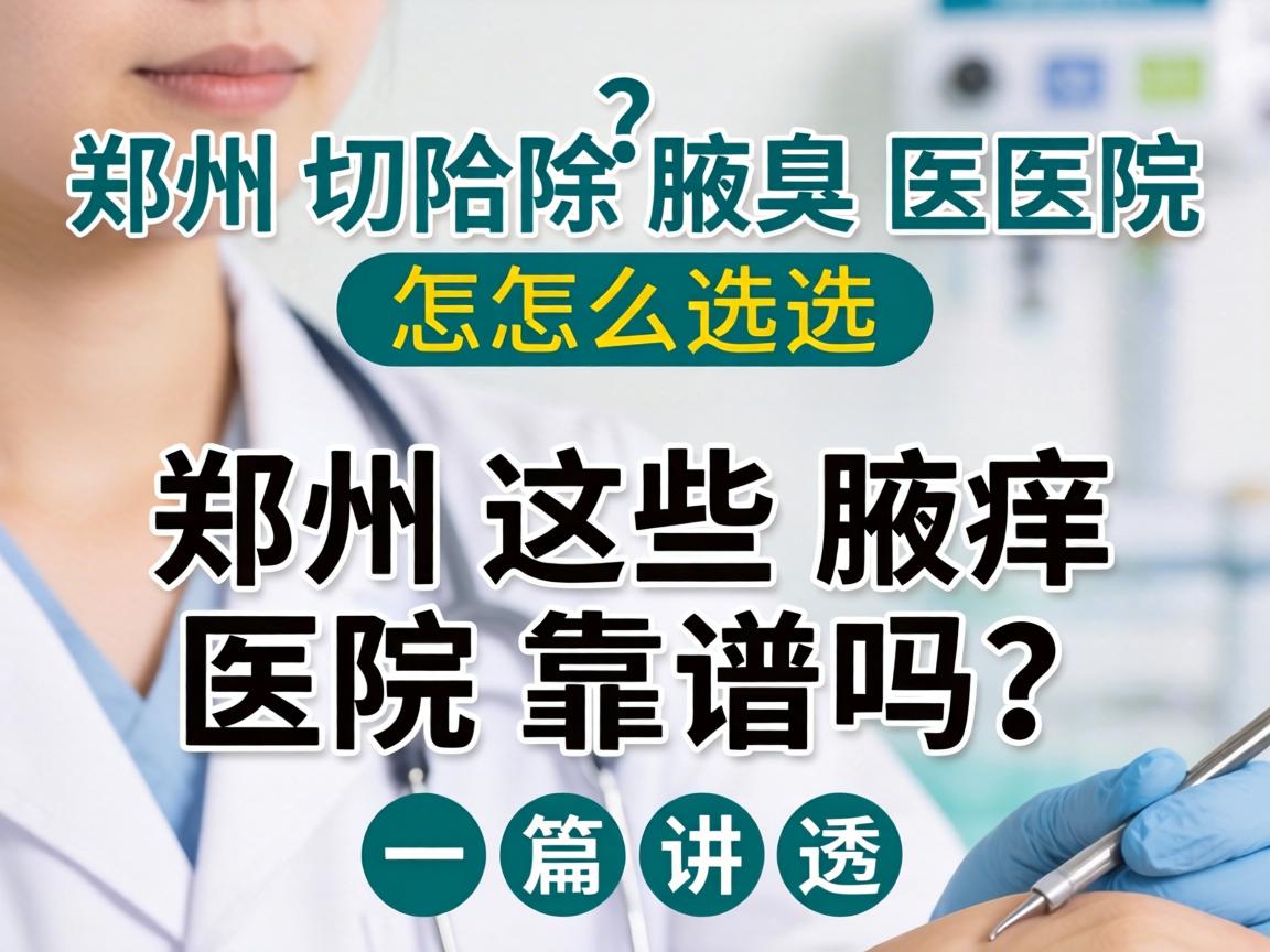 郑州切除腋臭医院怎么选？郑州这些腋臭医院靠谱吗？一篇讲透