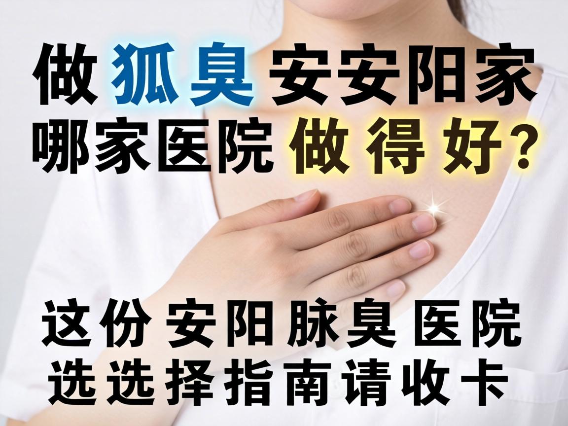 做狐臭安阳哪家医院做得好？这份安阳腋臭医院选择指南请收好
