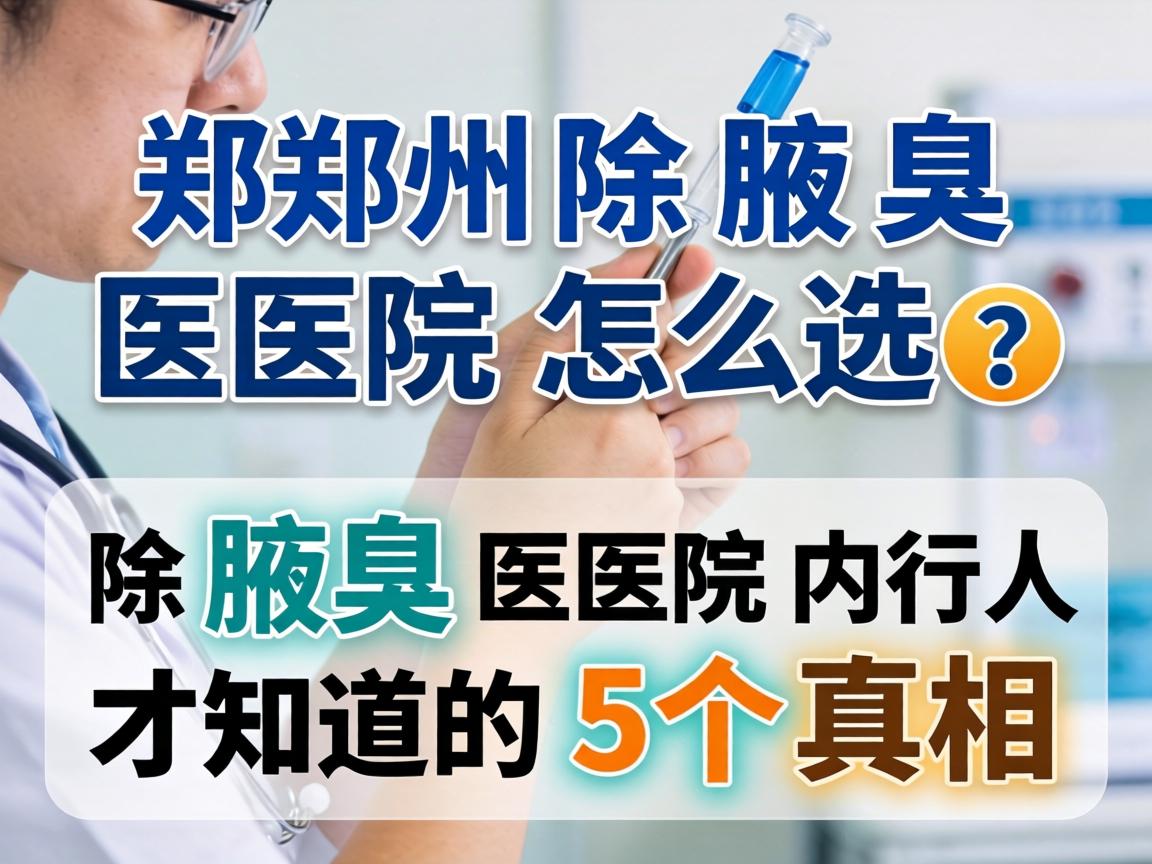 郑州除腋臭医院怎么选？除腋臭医院内行人才知道的5个真相