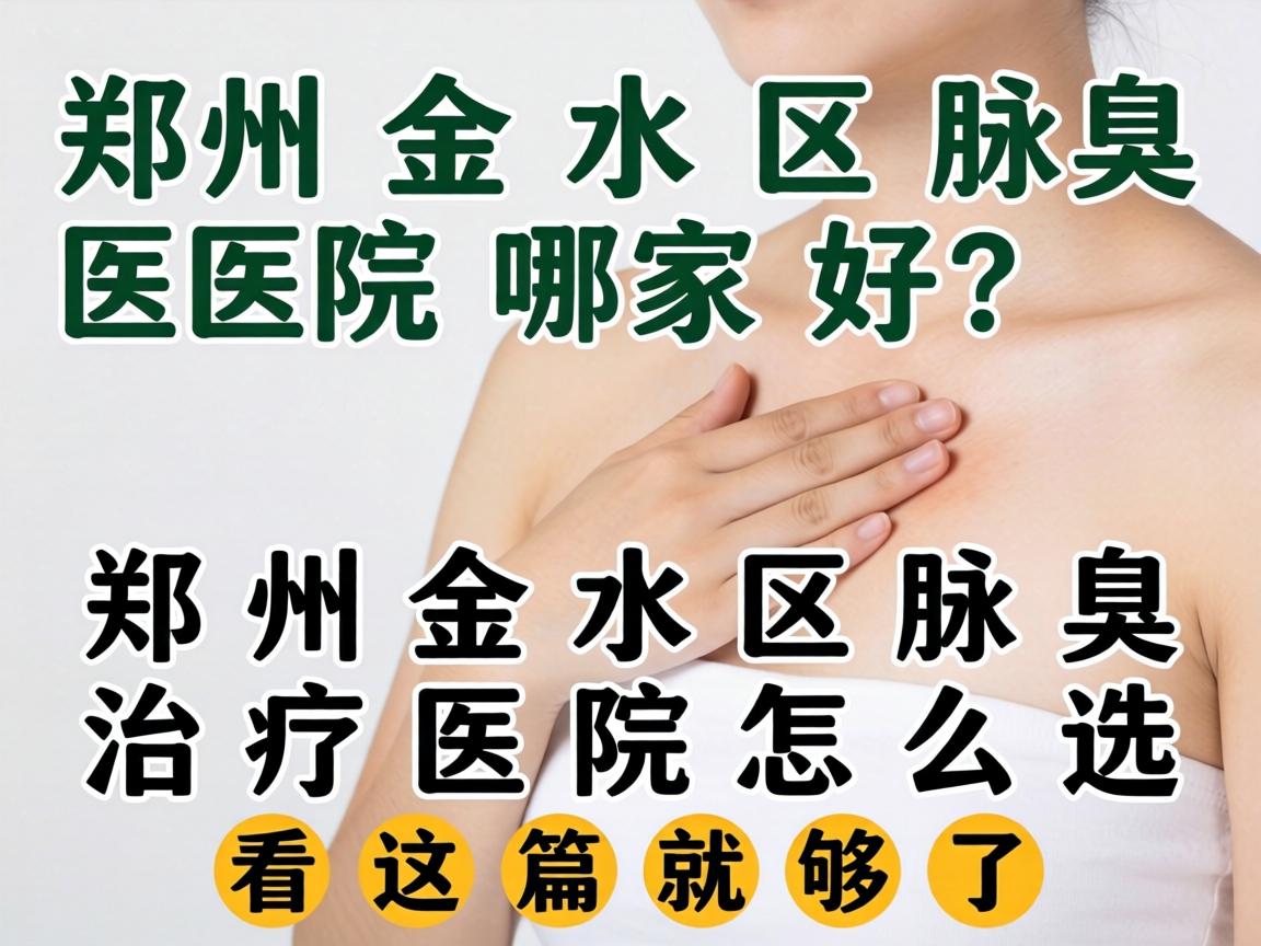 郑州金水区腋臭医院哪家好？郑州金水区腋臭治疗医院怎么选？看这篇就够了