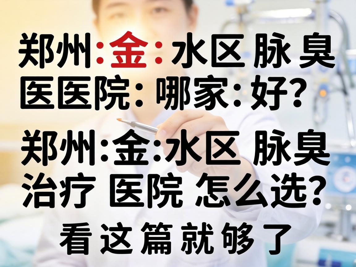 郑州金水区腋臭医院哪家好？郑州金水区腋臭治疗医院怎么选？看这篇就够了