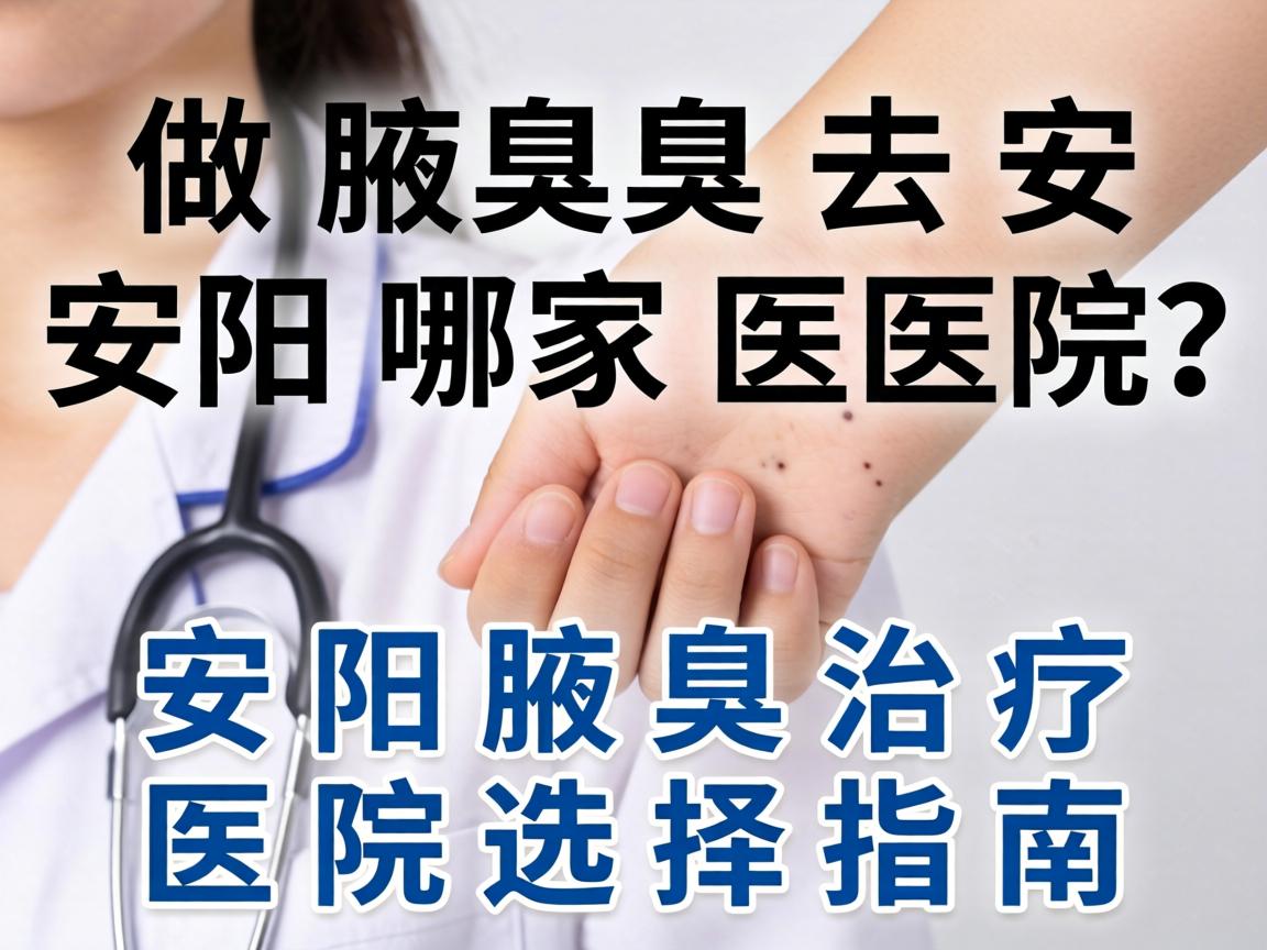做腋臭去安阳哪家医院？安阳腋臭治疗医院选择指南