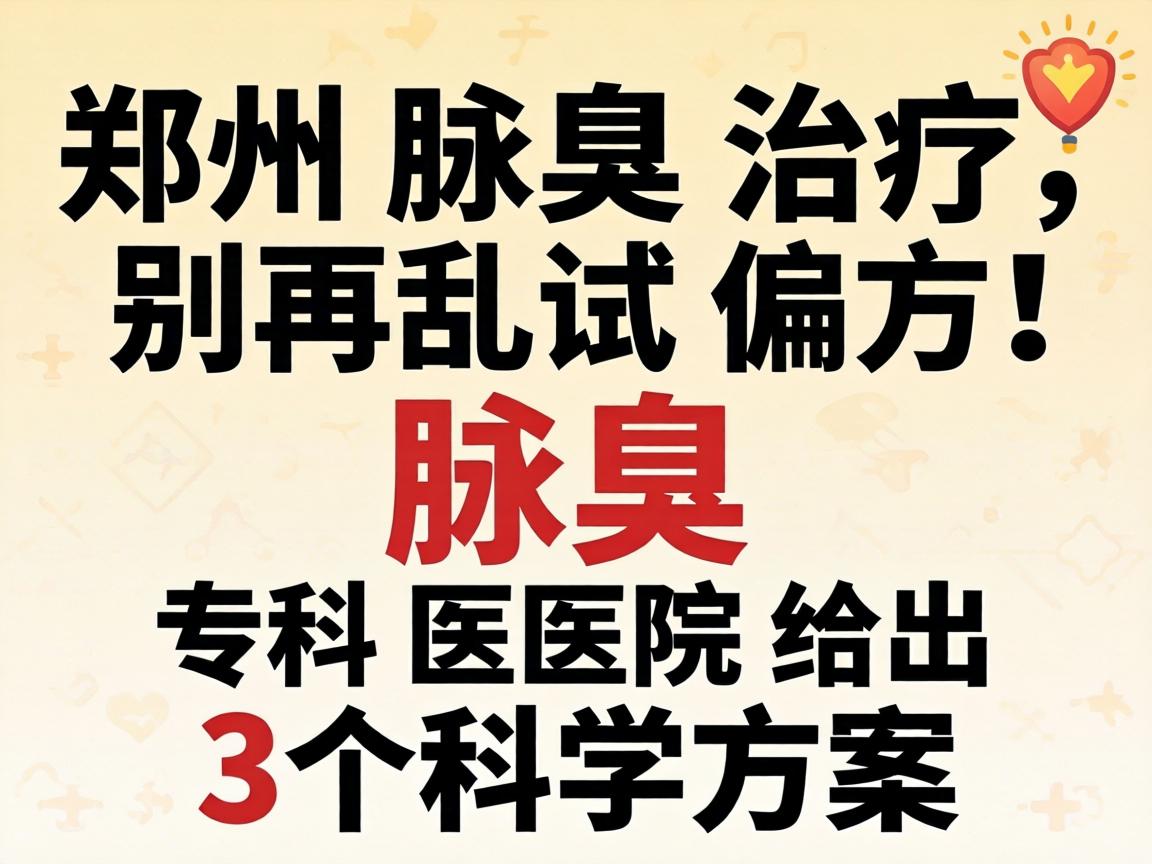 郑州腋臭治疗，别再乱试偏方！腋臭专科医院给出3个科学方案