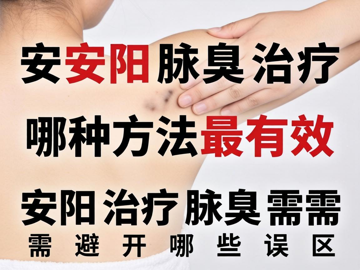 安阳腋臭治疗，哪种方法最有效？安阳治疗腋臭需要避开哪些误区？