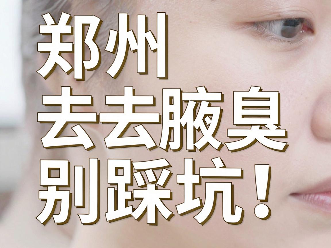 郑州去腋臭，别踩坑！这份郑州腋臭医院选择指南请收好