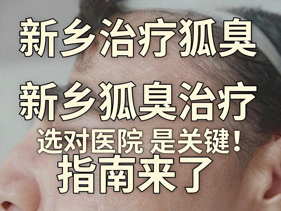 新乡治疗狐臭，选对医院是关键！新乡狐臭治疗指南来了