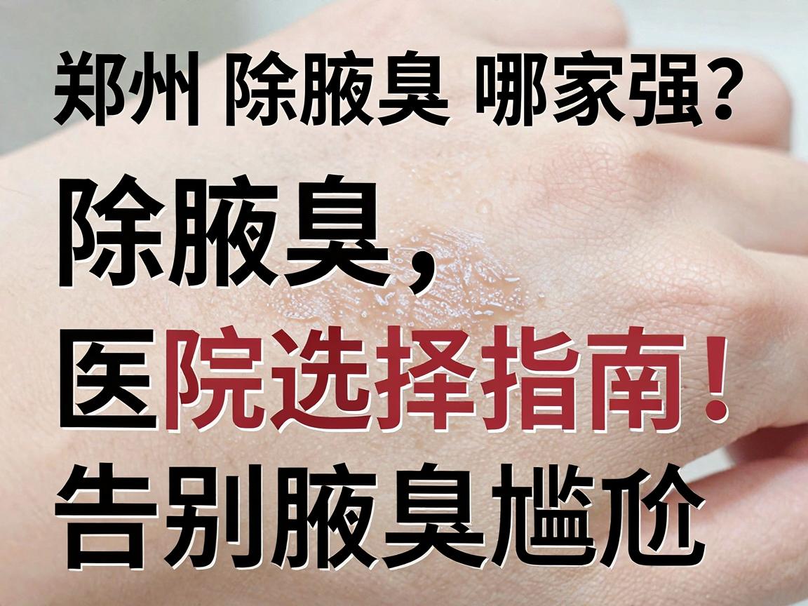 郑州除腋臭哪家强？除腋臭医院选择指南，告别腋臭尴尬