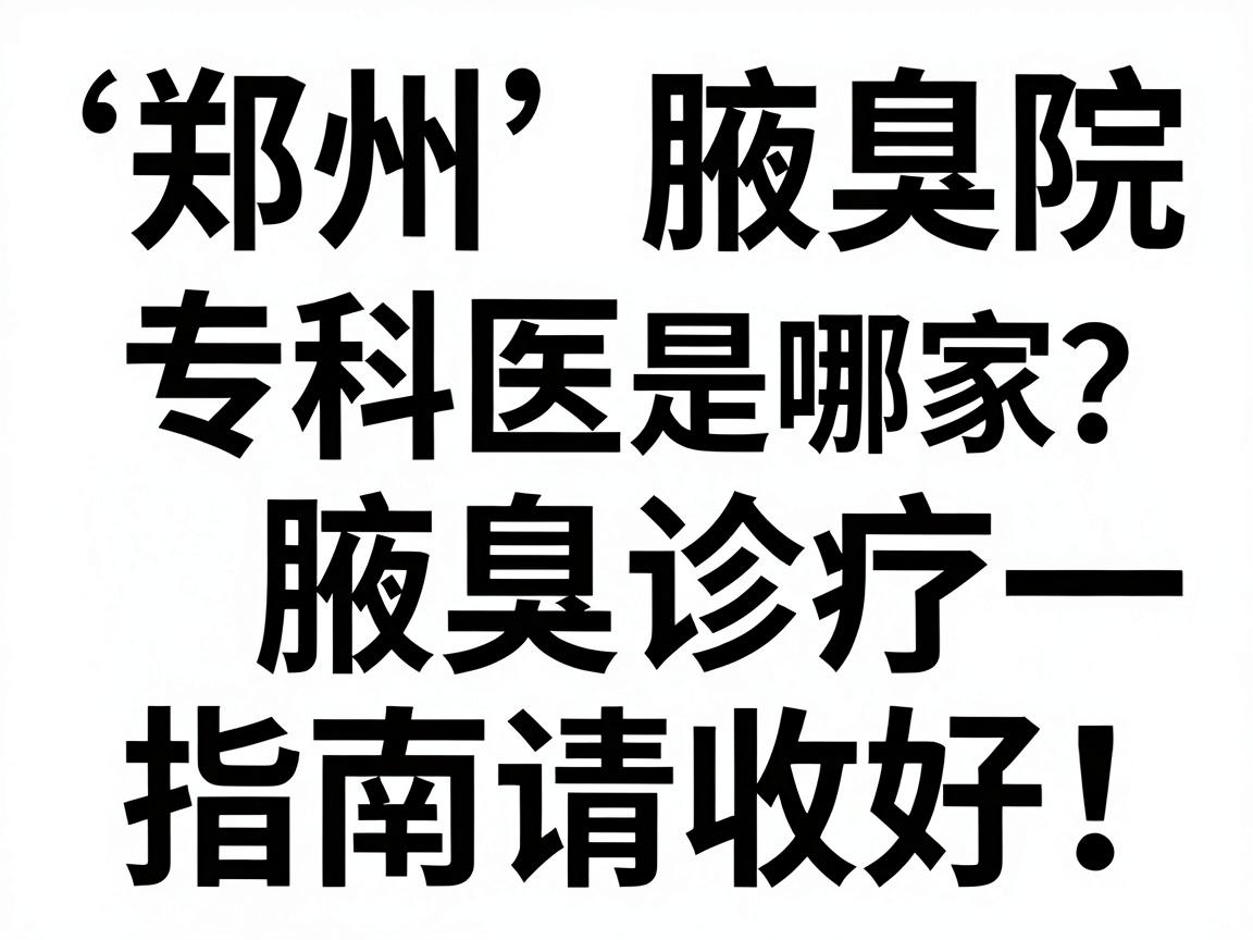 郑州腋臭专科医院排名第一是哪家？这份腋臭诊疗指南请收好！