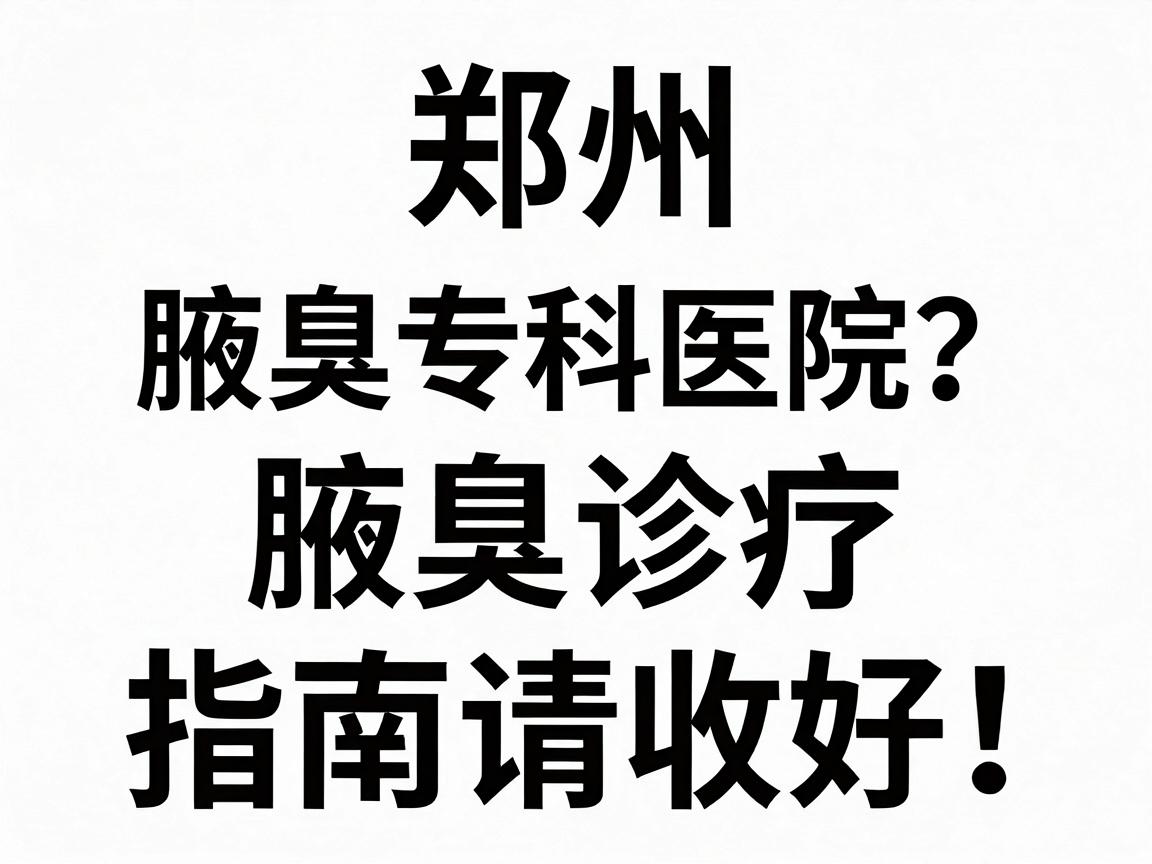 郑州腋臭专科医院排名第一是哪家？这份腋臭诊疗指南请收好！