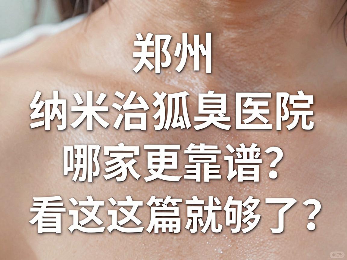 郑州纳米治狐臭医院怎么选？纳米治狐臭医院哪家更靠谱？看这篇就够了