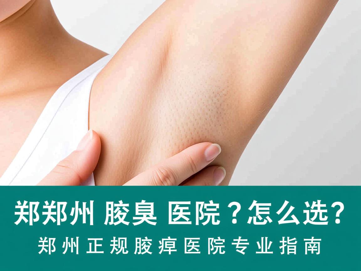 郑州腋臭医院怎么选?郑州正规腋臭医院专业指南 郑州腋臭医院怎么选?郑州正规腋臭医院专业指南