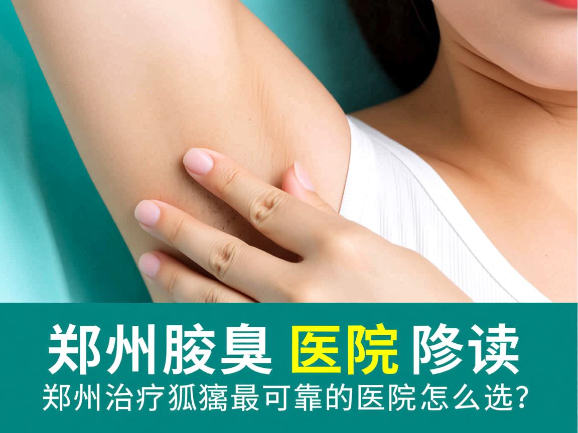 郑州腋臭医院解读，郑州治疗狐臭最可靠的医院怎么选？