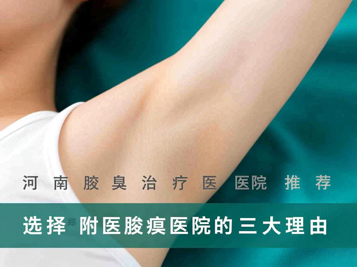 河南腋臭治疗医院推荐，选择郑州附医腋臭医院的三大理由