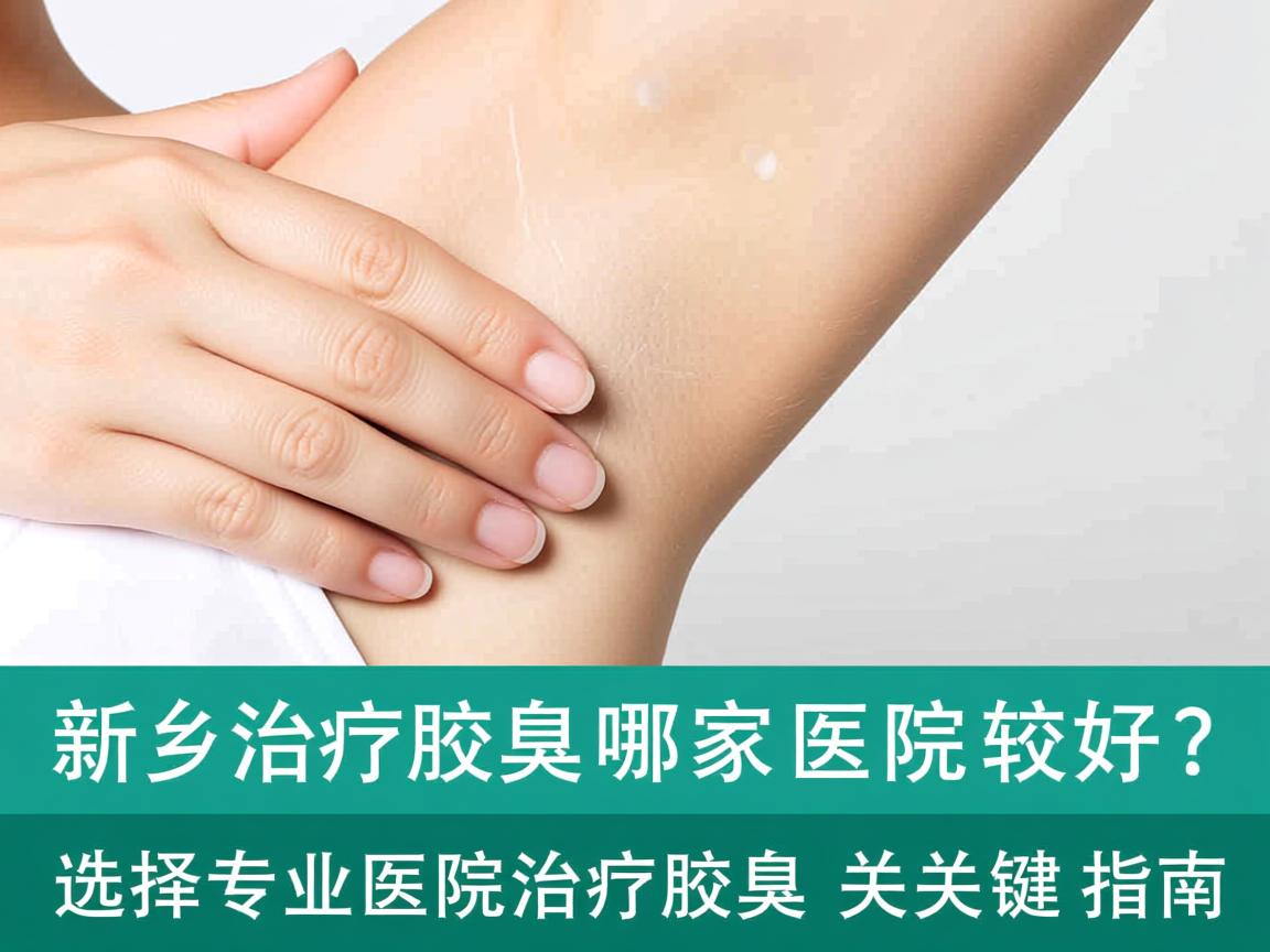 新乡治疗腋臭哪家医院较好？选择专业医院治疗腋臭的关键指南