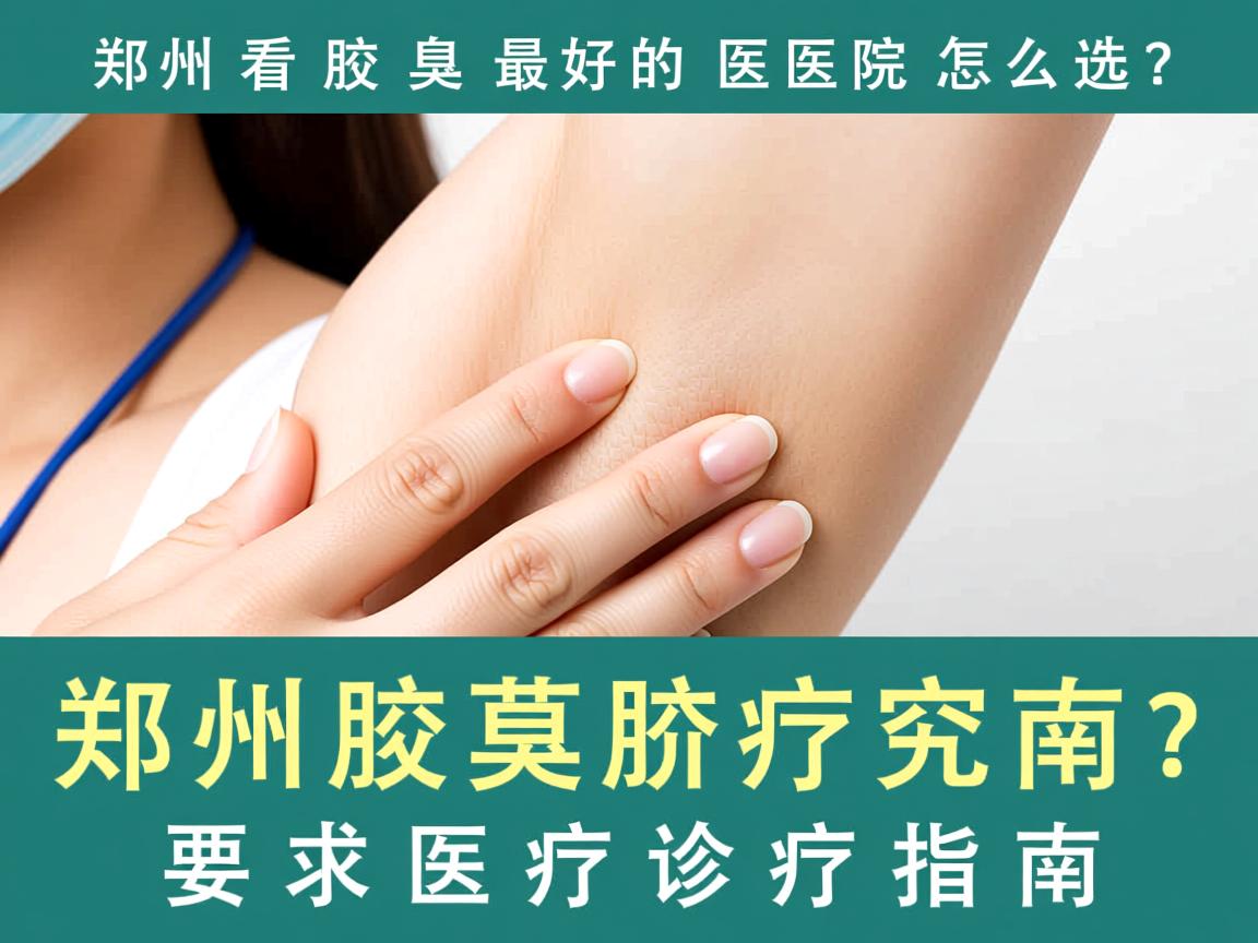 郑州看腋臭最好的医院怎么选?郑州腋臭诊疗指南 郑州看腋臭最好的医院怎么选?郑州腋臭诊疗指南