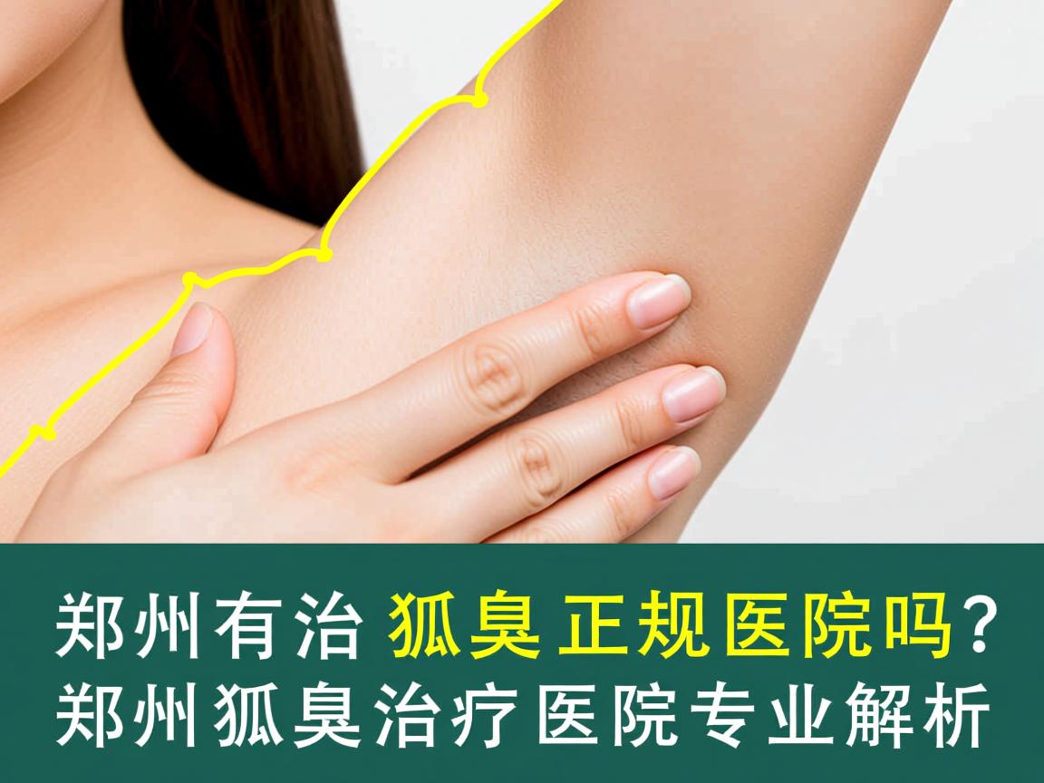 郑州有治疗狐臭的正规医院吗?郑州狐臭治疗医院专业解析 郑州有治疗狐臭的正规医院吗?郑州狐臭治疗医院专业解析