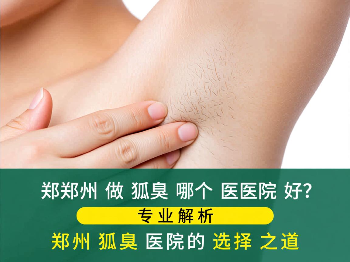 郑州做狐臭哪个医院好?专业解析郑州狐臭医院的选择之道 郑州做狐臭哪个医院好?专业解析郑州狐臭医院的选择之道