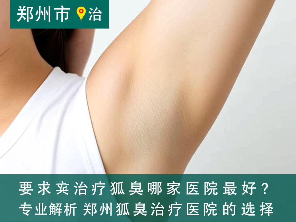 郑州市治疗狐臭哪家医院最好？专业解析郑州狐臭治疗医院的选择