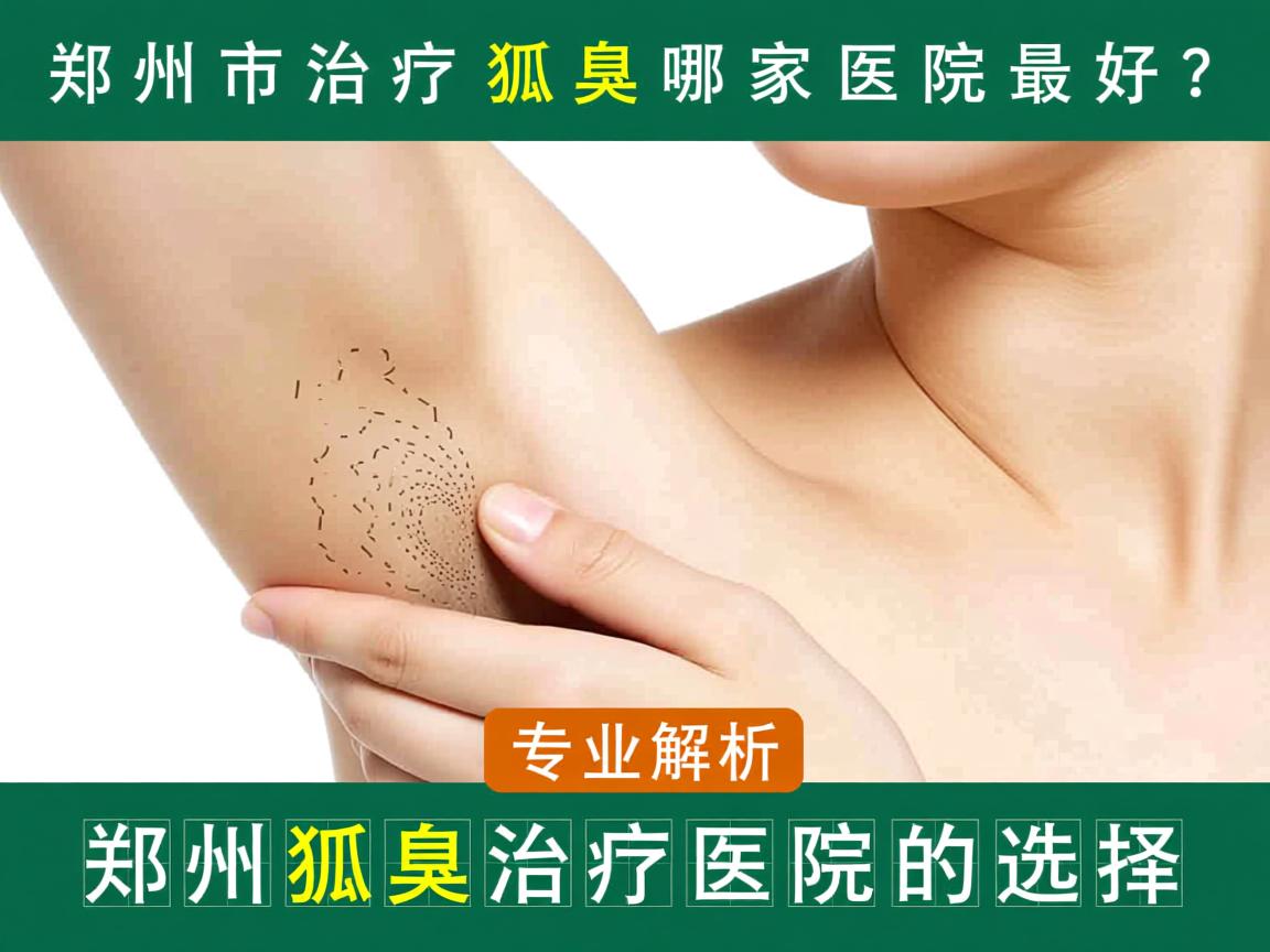 郑州市治疗狐臭哪家医院最好？专业解析郑州狐臭治疗医院的选择