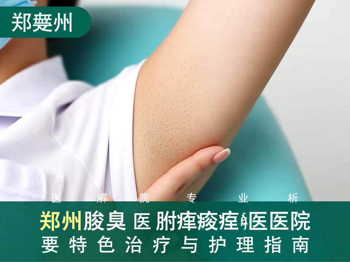 郑州腋臭医院专业解析，郑州附医腋臭医院的特色治疗与护理指南
