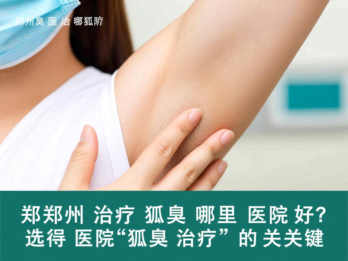 郑州治疗狐臭哪里医院好？选对医院是狐臭治疗的关键